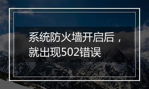 系统防火墙开启后,就出现502错误