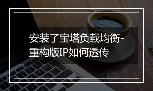 安装了宝塔负载均衡-重构版IP如何透传