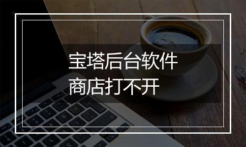 宝塔后台软件商店打不开