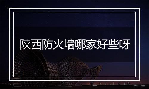 陕西防火墙哪家好些呀