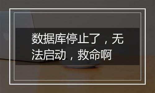 数据库停止了,无法启动,救命啊