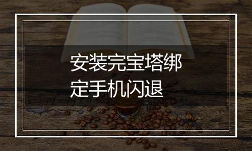 安装完宝塔绑定手机闪退