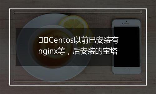 ❤️Centos以前已安装有nginx等,后安装的宝塔