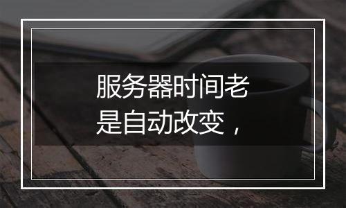 服务器时间老是自动改变，