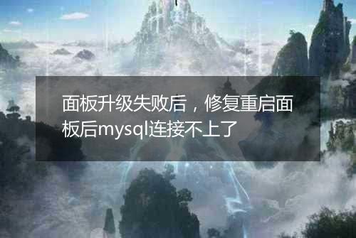 面板升级失败后,修复重启面板后mysql连接不上了