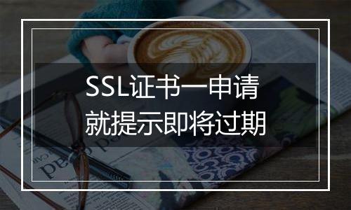 SSL证书一申请就提示即将过期