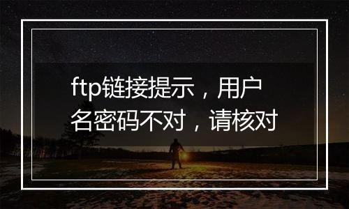 ftp链接提示,用户名密码不对,请核对