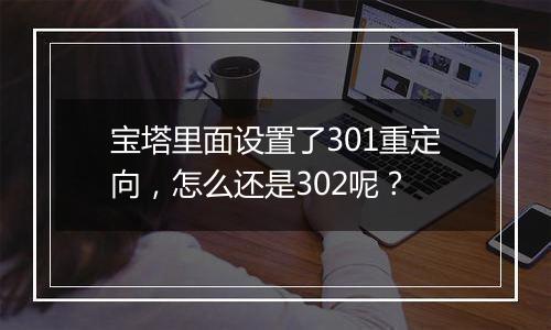 宝塔里面设置了301重定向,怎么还是302呢?