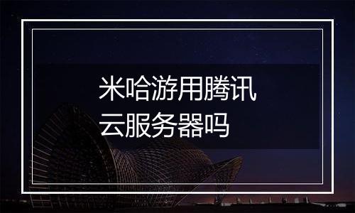 米哈游用腾讯云服务器吗