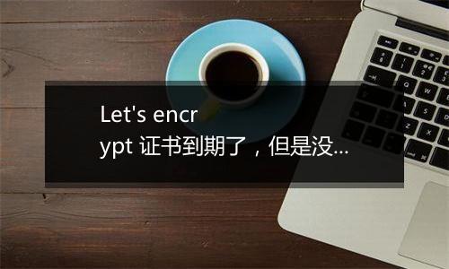 Let's encrypt 证书到期了,但是没有自动续签。