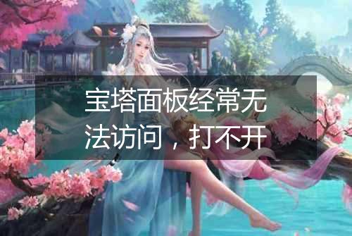 宝塔面板经常无法访问，打不开