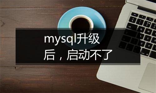 mysql升级后,启动不了