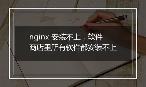 nginx 安装不上,软件商店里所有软件都安装不上