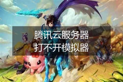 腾讯云服务器打不开模拟器