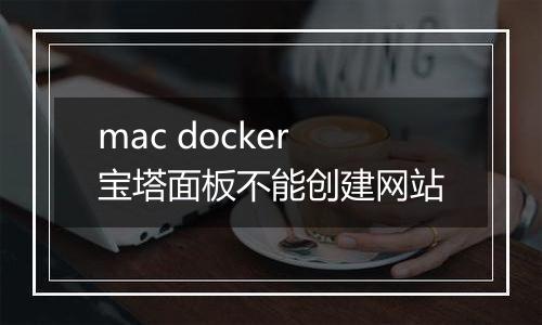 mac docker宝塔面板不能创建网站