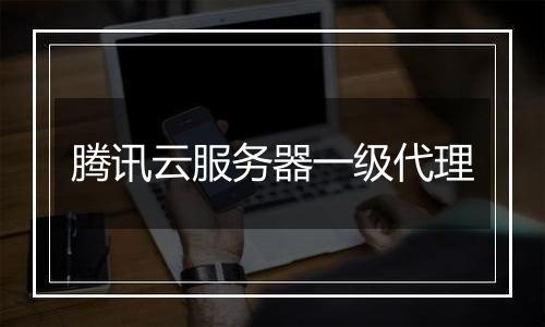 腾讯云服务器一级代理