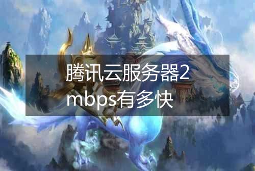 腾讯云服务器2mbps有多快
