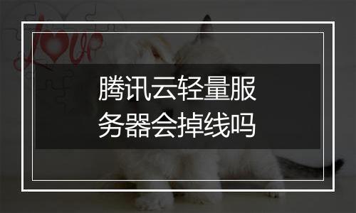腾讯云轻量服务器会掉线吗