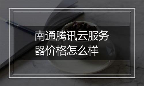 南通腾讯云服务器价格怎么样