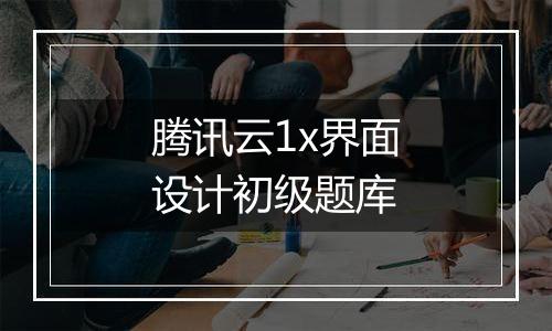 腾讯云1x界面设计初级题库