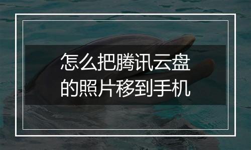 怎么把腾讯云盘的照片移到手机