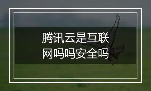 腾讯云是互联网吗吗安全吗