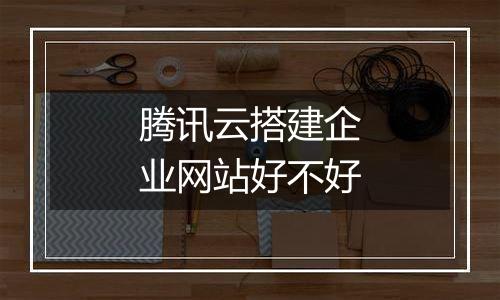 腾讯云搭建企业网站好不好