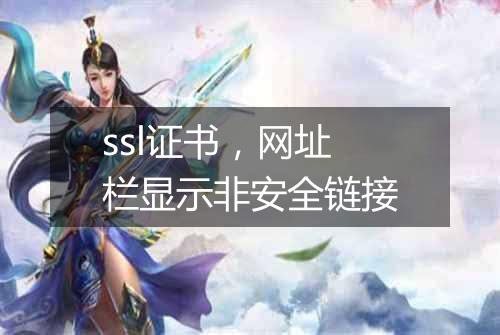 ssl证书，网址栏显示非安全链接