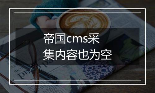 帝国cms采集内容也为空