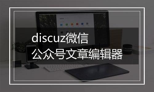 discuz微信公众号文章编辑器