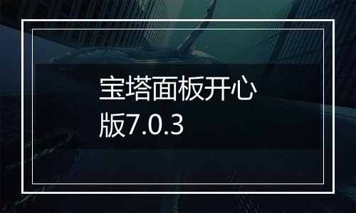 宝塔面板开心版7.0.3