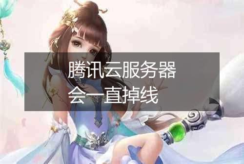 腾讯云服务器会一直掉线