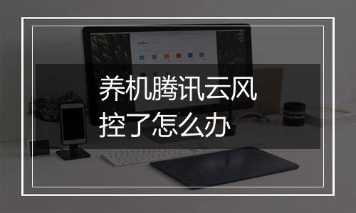 养机腾讯云风控了怎么办