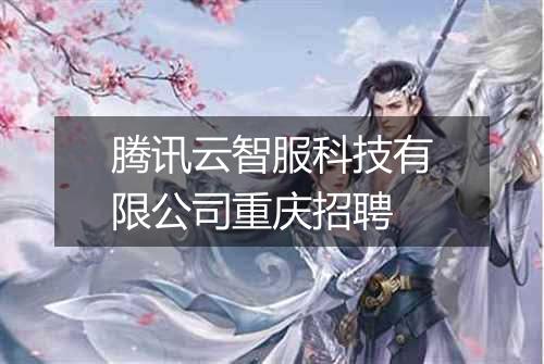 腾讯云智服科技有限公司重庆招聘