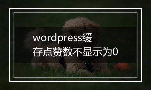 wordpress缓存点赞数不显示为0