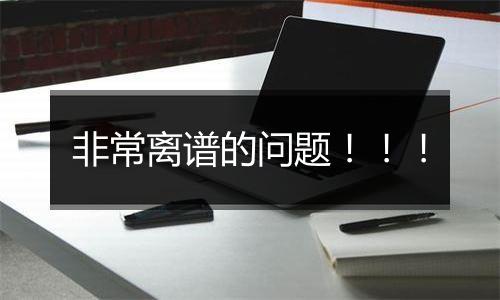 非常离谱的问题!!!