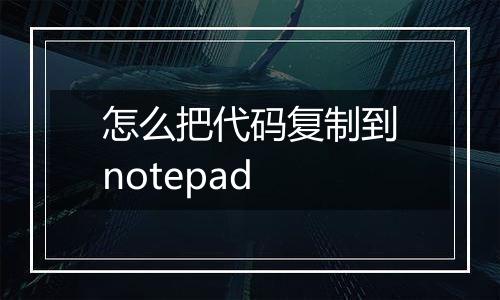 怎么把代码复制到notepad
