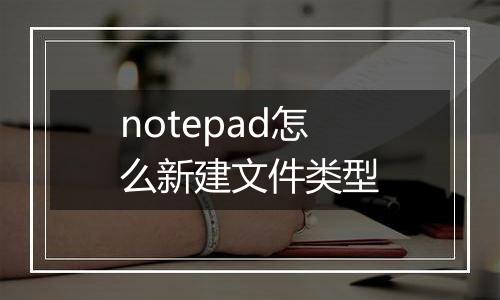 notepad怎么新建文件类型