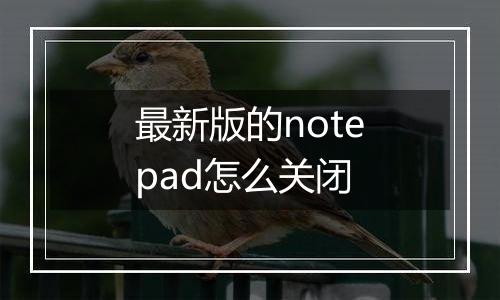 最新版的notepad怎么关闭