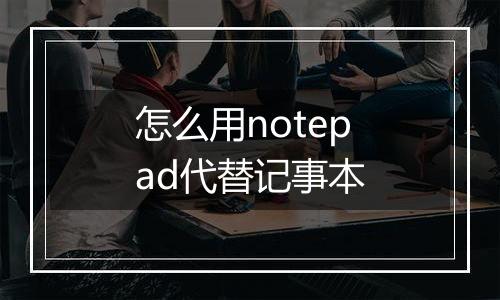 怎么用notepad代替记事本