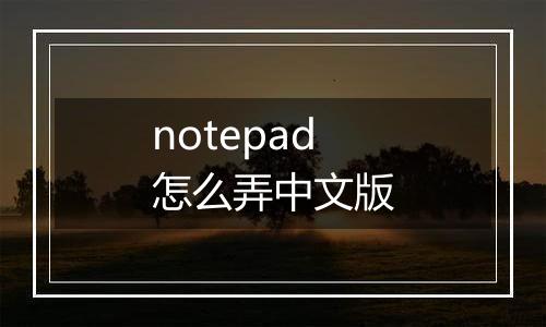notepad怎么弄中文版