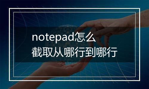 notepad怎么截取从哪行到哪行