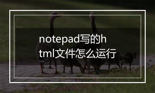 notepad写的html文件怎么运行