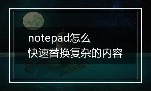 notepad怎么快速替换复杂的内容