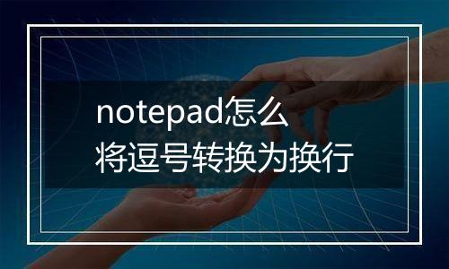 notepad怎么将逗号转换为换行