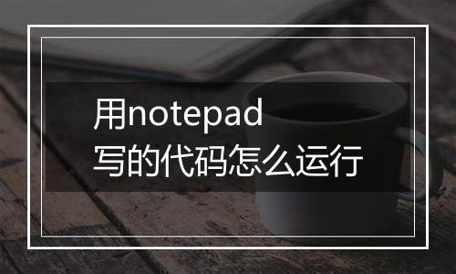 用notepad写的代码怎么运行