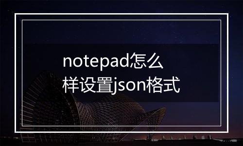 notepad怎么样设置json格式