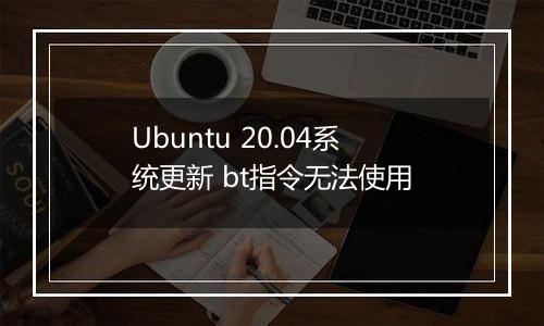 Ubuntu 20.04系统更新 bt指令无法使用