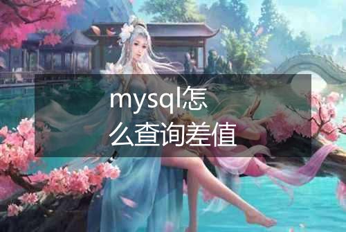 mysql怎么查询差值