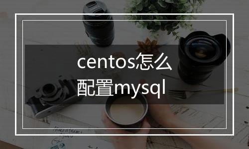 centos怎么配置mysql